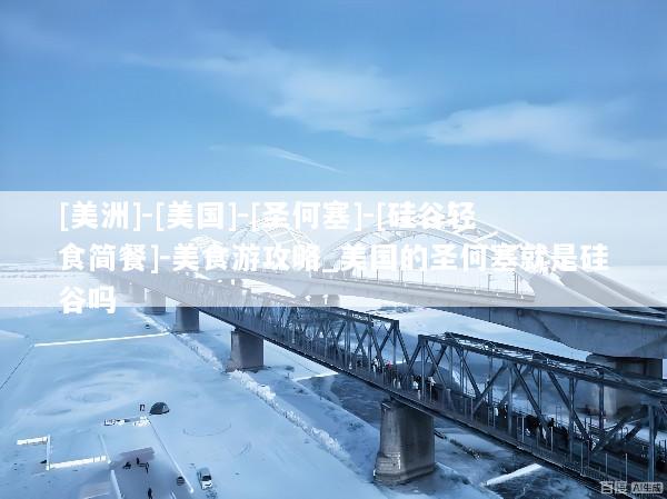 [美洲]-[美国]-[圣何塞]-[硅谷轻食简餐]-美食游攻略_美国的圣何塞就是硅谷吗