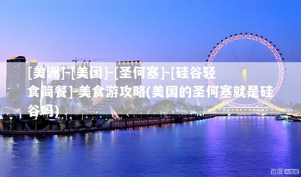 [美洲]-[美国]-[圣何塞]-[硅谷轻食简餐]-美食游攻略(美国的圣何塞就是硅谷吗)