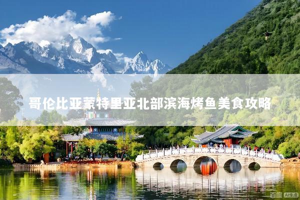 哥伦比亚蒙特里亚北部滨海烤鱼美食攻略