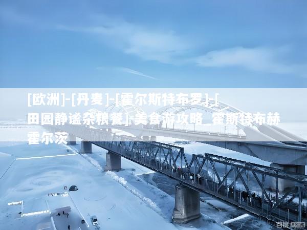 [欧洲]-[丹麦]-[霍尔斯特布罗]-[田园静谧杂粮餐]-美食游攻略_霍斯特布赫霍尔茨