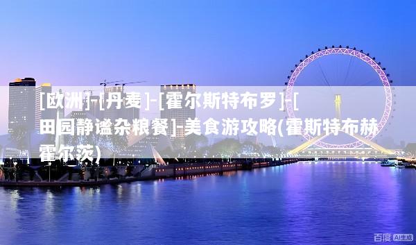 [欧洲]-[丹麦]-[霍尔斯特布罗]-[田园静谧杂粮餐]-美食游攻略(霍斯特布赫霍尔茨)