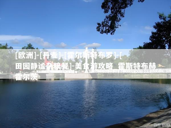 [欧洲]-[丹麦]-[霍尔斯特布罗]-[田园静谧杂粮餐]-美食游攻略_霍斯特布赫霍尔茨