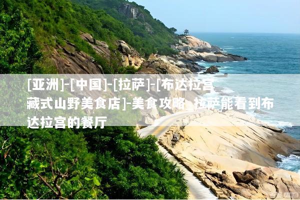 [亚洲]-[中国]-[拉萨]-[布达拉宫藏式山野美食店]-美食攻略_拉萨能看到布达拉宫的餐厅