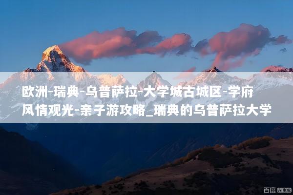 欧洲-瑞典-乌普萨拉-大学城古城区-学府风情观光-亲子游攻略_瑞典的乌普萨拉大学