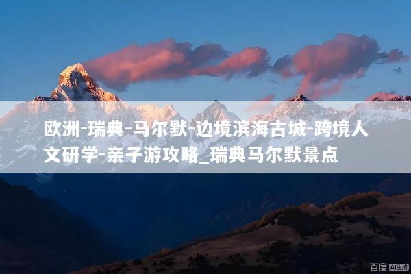 欧洲-瑞典-马尔默-边境滨海古城-跨境人文研学-亲子游攻略_瑞典马尔默景点