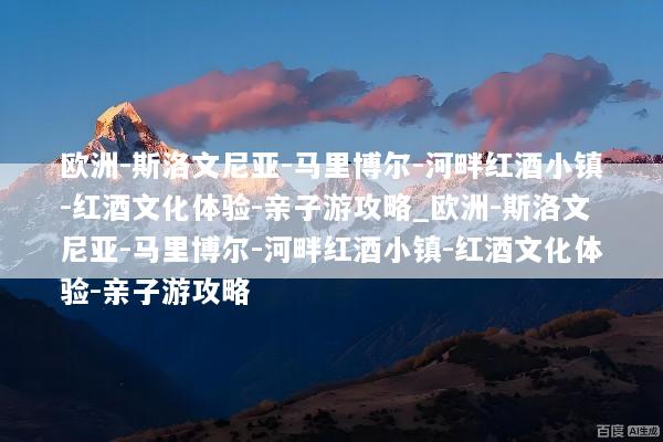 欧洲-斯洛文尼亚-马里博尔-河畔红酒小镇-红酒文化体验-亲子游攻略_欧洲-斯洛文尼亚-马里博尔-河畔红酒小镇-红酒文化体验-亲子游攻略