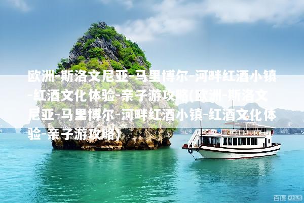 欧洲-斯洛文尼亚-马里博尔-河畔红酒小镇-红酒文化体验-亲子游攻略(欧洲-斯洛文尼亚-马里博尔-河畔红酒小镇-红酒文化体验-亲子游攻略)