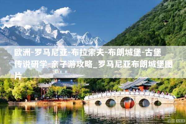 欧洲-罗马尼亚-布拉索夫-布朗城堡-古堡传说研学-亲子游攻略_罗马尼亚布朗城堡图片