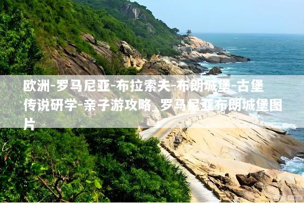 欧洲-罗马尼亚-布拉索夫-布朗城堡-古堡传说研学-亲子游攻略_罗马尼亚布朗城堡图片